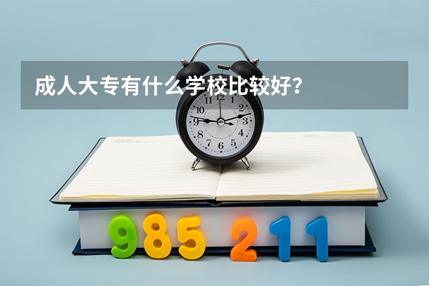 成人大专有什么学校比较好？