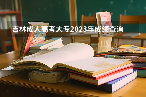 吉林成人高考大专2023年成绩查询入口 网址是什么？