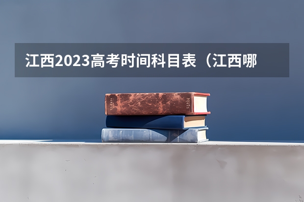 江西2023高考时间科目表（江西哪天高考）