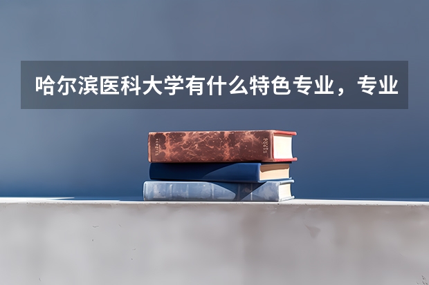 哈尔滨医科大学有什么特色专业，专业排名如何