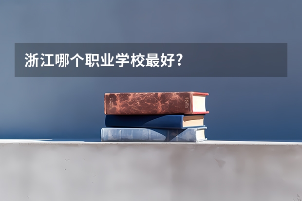 浙江哪个职业学校最好?