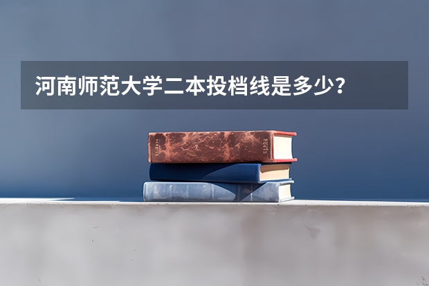 河南师范大学二本投档线是多少？