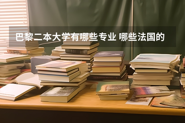 巴黎二本大学有哪些专业 哪些法国的公立大学容易毕业 法国大学留学条件解析