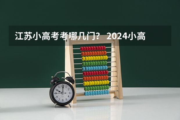 江苏小高考考哪几门？ 2024小高考报名时间 江苏高考2023年政策