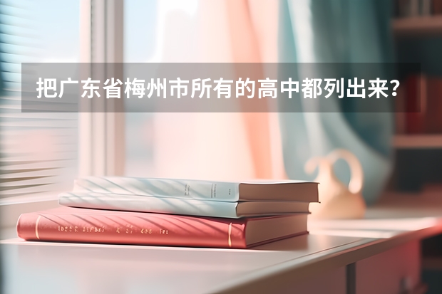 把广东省梅州市所有的高中都列出来？ 广州高职院校排名 广东3a大专院校分数线