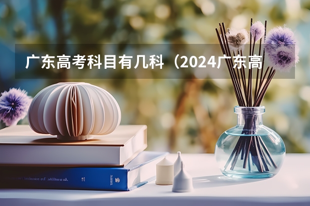 广东高考科目有几科（2024广东高考选科要求）