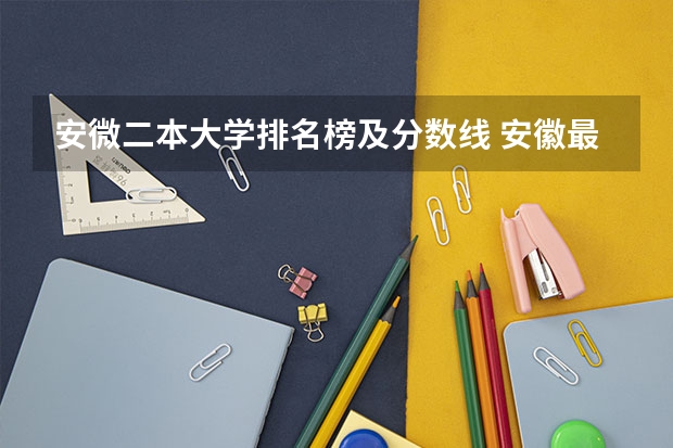 安微二本大学排名榜及分数线 安徽最好二本学校排名 安徽二本排名