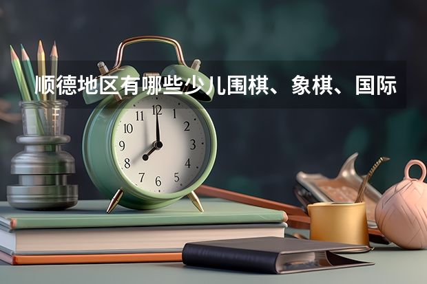 顺德地区有哪些少儿围棋、象棋、国际象棋培训机构？哪些开设暑假兴趣班的？