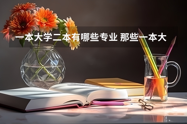 一本大学二本有哪些专业 那些一本大学有二本专业的？都有些什么专业？