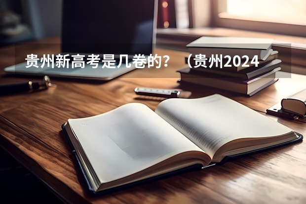 贵州新高考是几卷的？（贵州2024年高考使用全国卷还是贵州卷？）