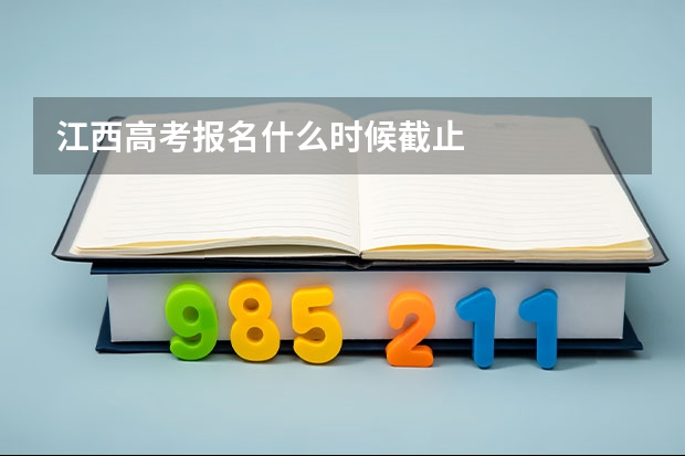 江西高考报名什么时候截止