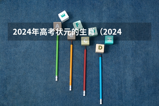 2024年高考状元的生肖（2024年高考数学出题人是谁？）