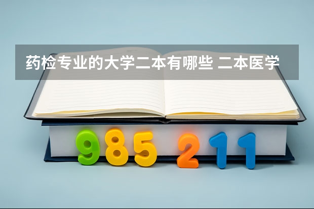 药检专业的大学二本有哪些 二本医学院校大学排名及录取分数线