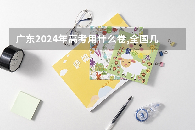 广东2024年高考用什么卷,全国几卷