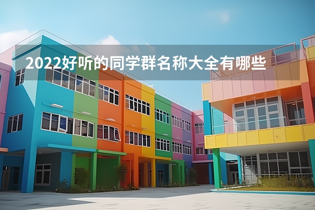 2022好听的同学群名称大全有哪些