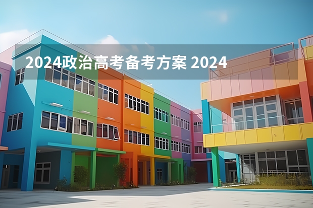 2024政治高考备考方案 2024年高考政策