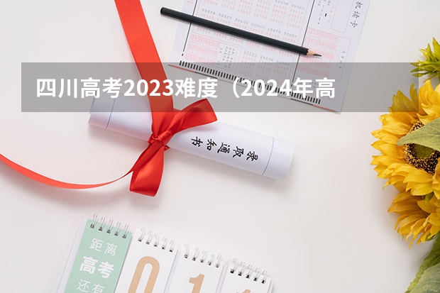 四川高考2023难度（2024年高考难不难）