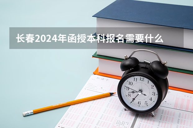 长春2024年函授本科报名需要什么条件？