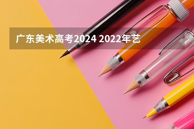 广东美术高考2024 2022年艺术高考分数线