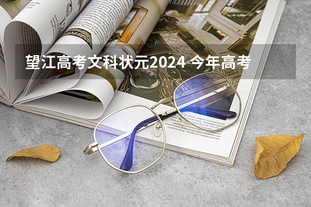 望江高考文科状元2024 今年高考的文科状元是谁？