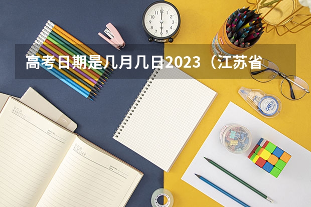 高考日期是几月几日2023（江苏省小高考考试时间）