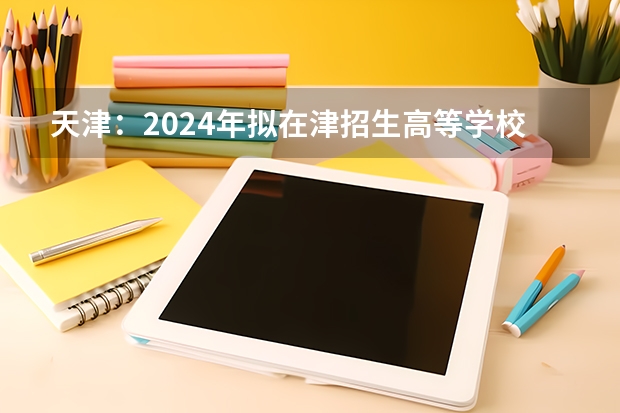 天津：2024年拟在津招生高等学校本科专业选考科目要求目录说明 新高考学中医必选科目