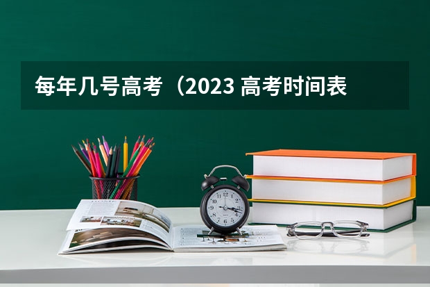 每年几号高考（2023 高考时间表）