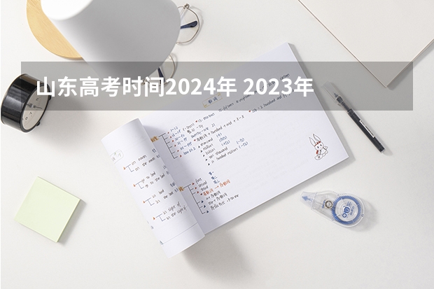 山东高考时间2024年 2023年高考时间山东