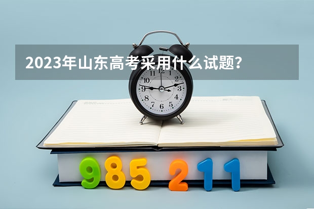 2023年山东高考采用什么试题？