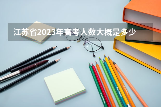 江苏省2023年高考人数大概是多少