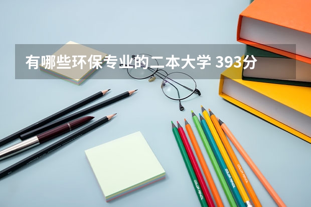 有哪些环保专业的二本大学 393分的二本大学有哪些