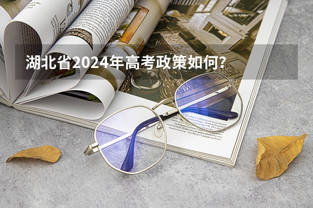 湖北省2024年高考政策如何？