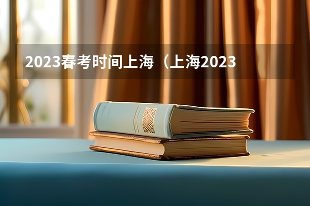 2023春考时间上海（上海2023年春考时间表）