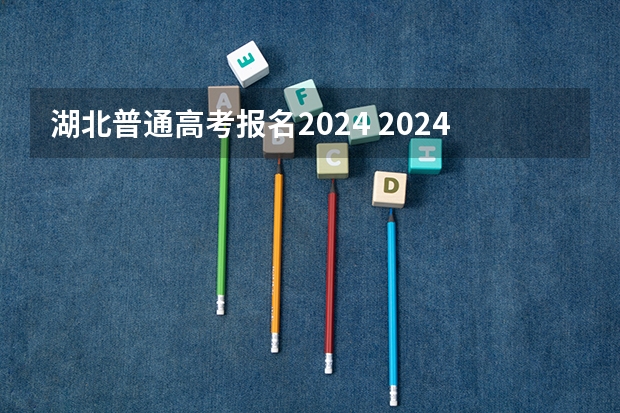 湖北普通高考报名2024 2024年高招网上报名时间敲定