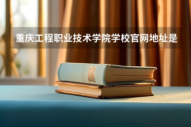 重庆工程职业技术学院学校官网地址是多少 重庆工程职业技术学院介绍