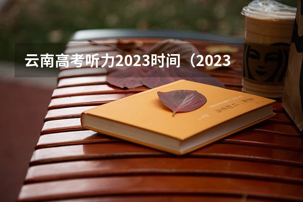 云南高考听力2023时间（2023高考英语听力考试时间为？）