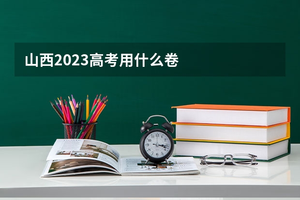 山西2023高考用什么卷