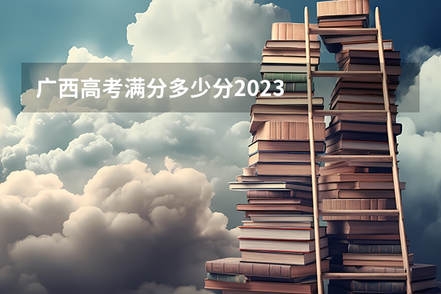 广西高考满分多少分2023