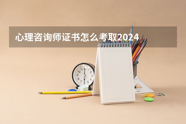 心理咨询师证书怎么考取2024