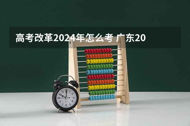 高考改革2024年怎么考 广东2024高考改革会怎样？