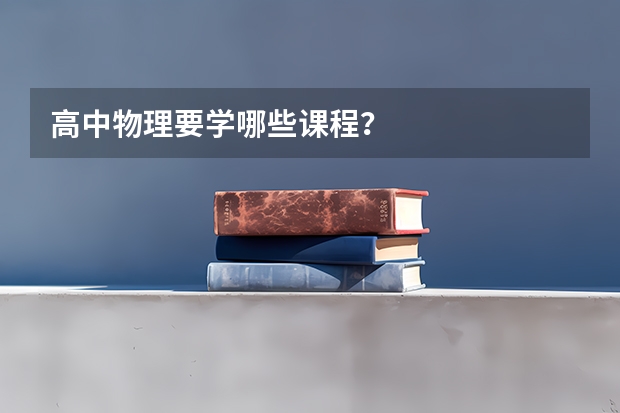 高中物理要学哪些课程？