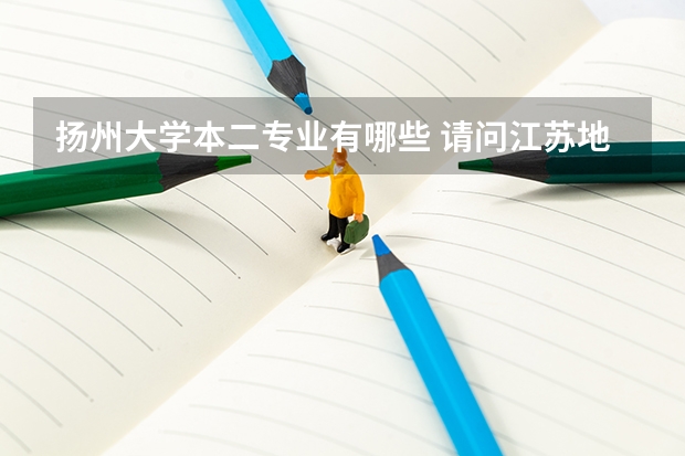 扬州大学本二专业有哪些 请问江苏地区一本院校二本专业有那些？请详细告诉我 谢谢！！！