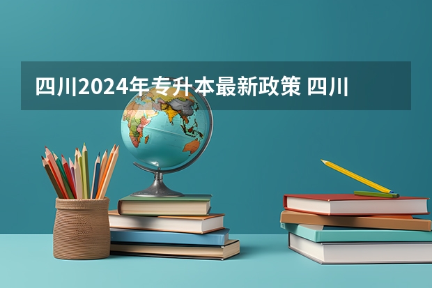 四川2024年专升本最新政策 四川2024年单招最新政策