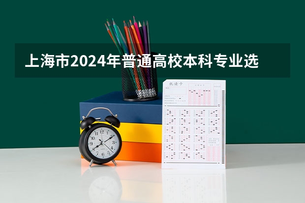 上海市2024年普通高校本科专业选考科目要求 2024年高考专业选科要求