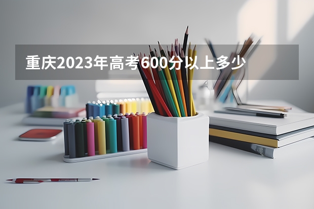 重庆2023年高考600分以上多少人