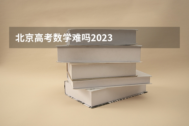 北京高考数学难吗2023