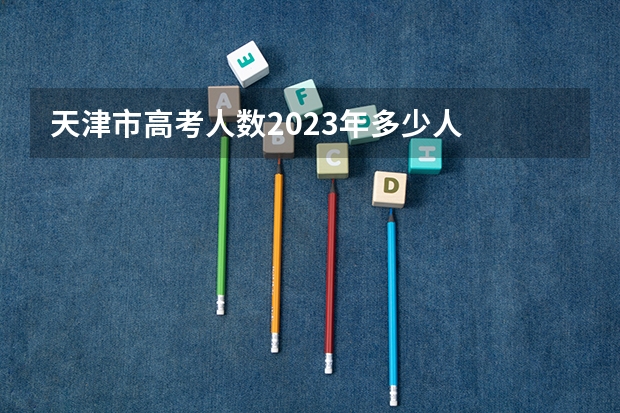 天津市高考人数2023年多少人