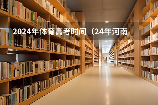 2024年体育高考时间（24年河南高考新政策）