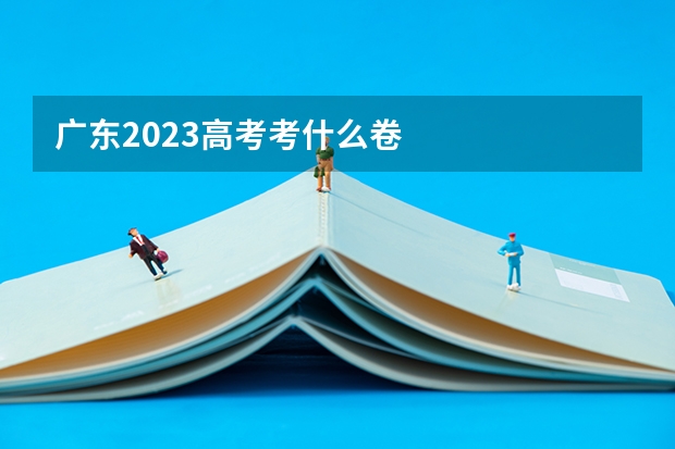 广东2023高考考什么卷