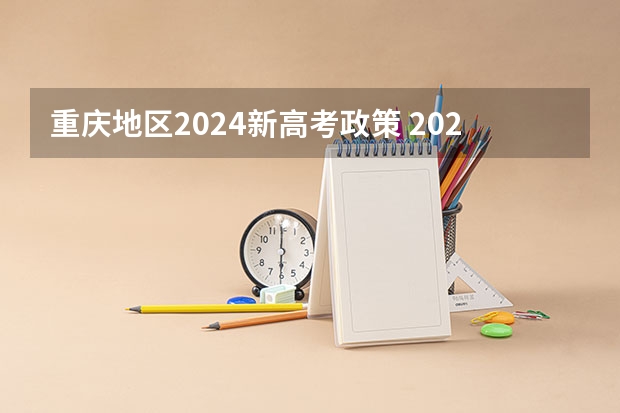 重庆地区2024新高考政策 2024年的新高考政策会有怎样的变化？